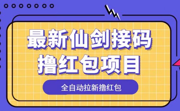最新仙剑接码撸红包项目，提现秒到账【软件+详细玩法教程】